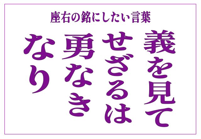 義を見てせざるは勇なきなり